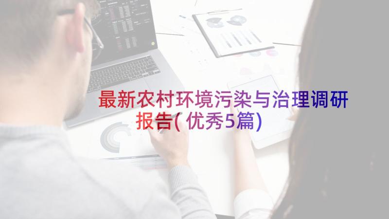 最新农村环境污染与治理调研报告(优秀5篇)