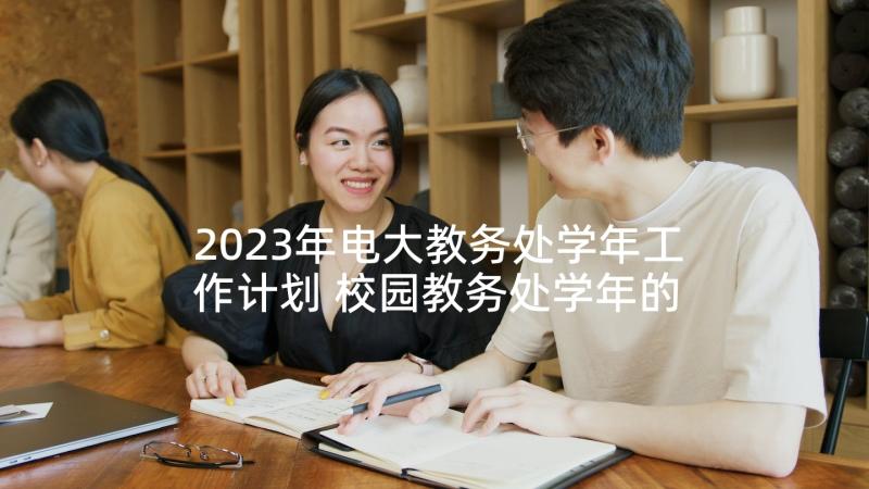 2023年电大教务处学年工作计划 校园教务处学年的工作计划(汇总5篇)