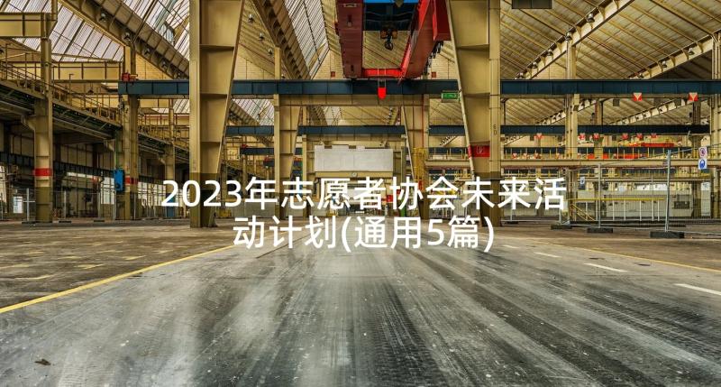 2023年志愿者协会未来活动计划(通用5篇)