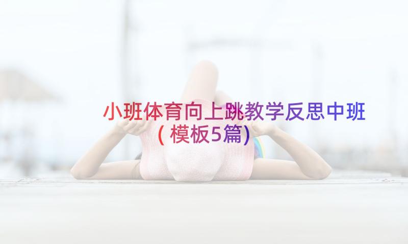 小班体育向上跳教学反思中班(模板5篇)