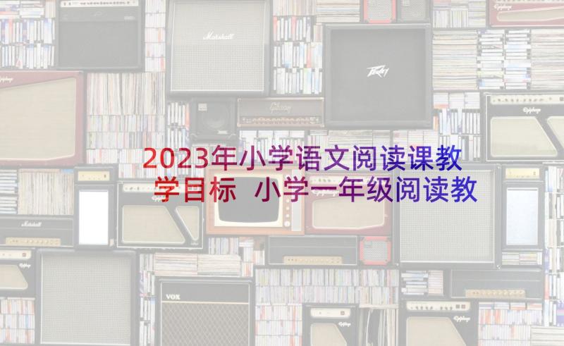 2023年小学语文阅读课教学目标 小学一年级阅读教学计划(模板5篇)