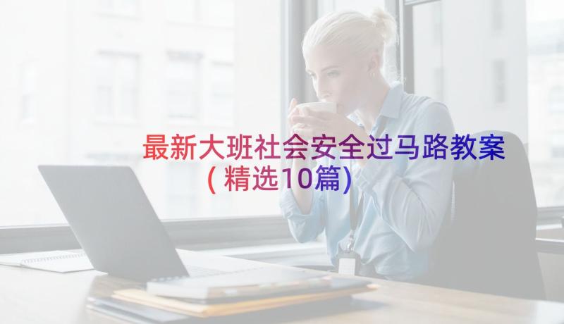 最新大班社会安全过马路教案(精选10篇)