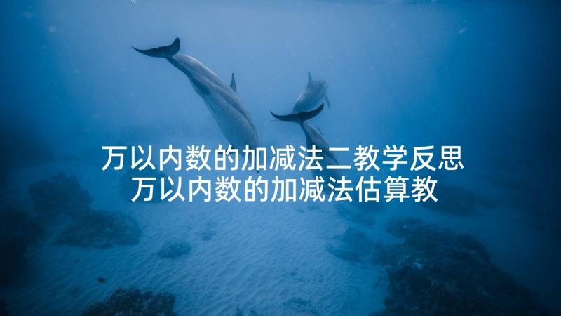 万以内数的加减法二教学反思 万以内数的加减法估算教学反思(模板5篇)