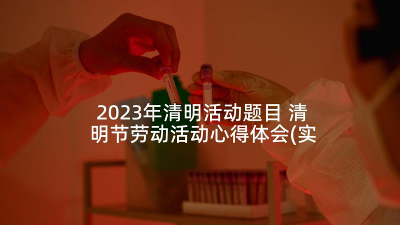 2023年清明活动题目 清明节劳动活动心得体会(实用10篇)