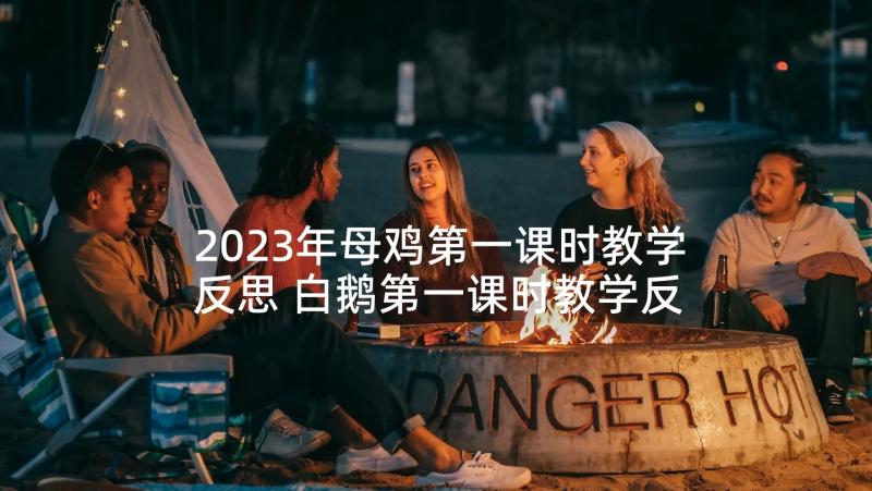 2023年母鸡第一课时教学反思 白鹅第一课时教学反思(通用9篇)