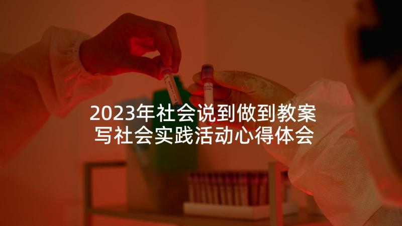 2023年社会说到做到教案 写社会实践活动心得体会(模板10篇)