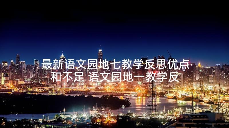 最新语文园地七教学反思优点和不足 语文园地一教学反思(汇总7篇)