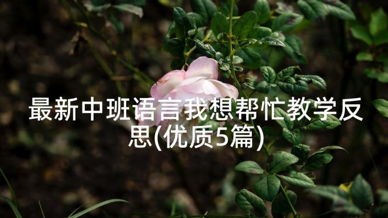 最新中班语言我想帮忙教学反思(优质5篇)