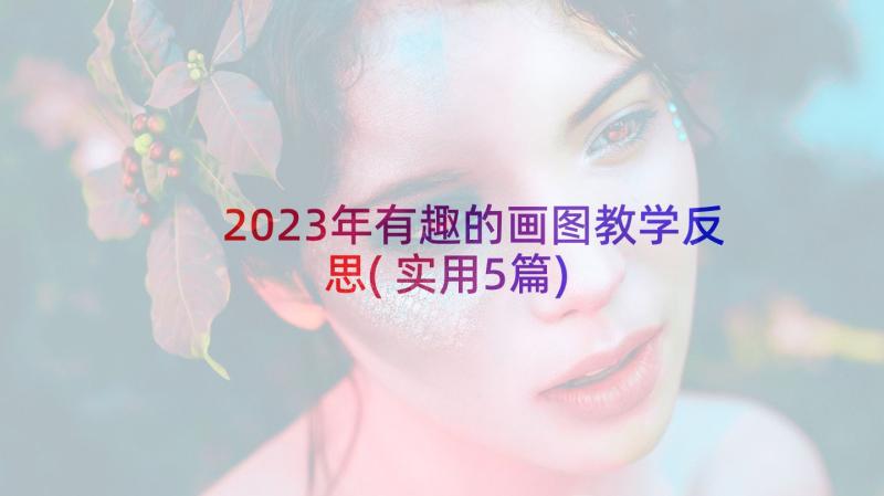 2023年有趣的画图教学反思(实用5篇)