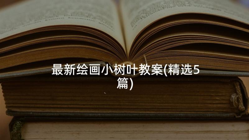 最新绘画小树叶教案(精选5篇)