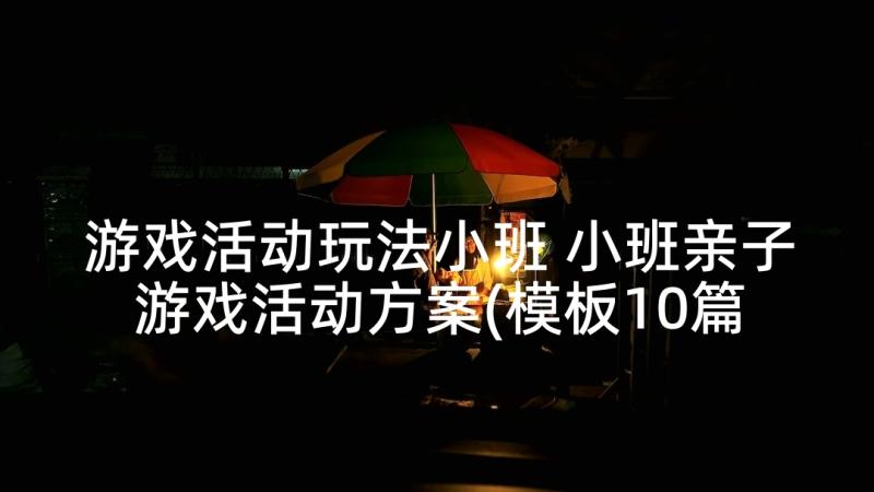 游戏活动玩法小班 小班亲子游戏活动方案(模板10篇)