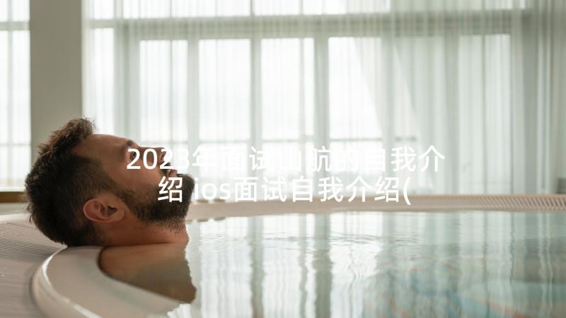 2023年面试山航的自我介绍 ios面试自我介绍(精选5篇)