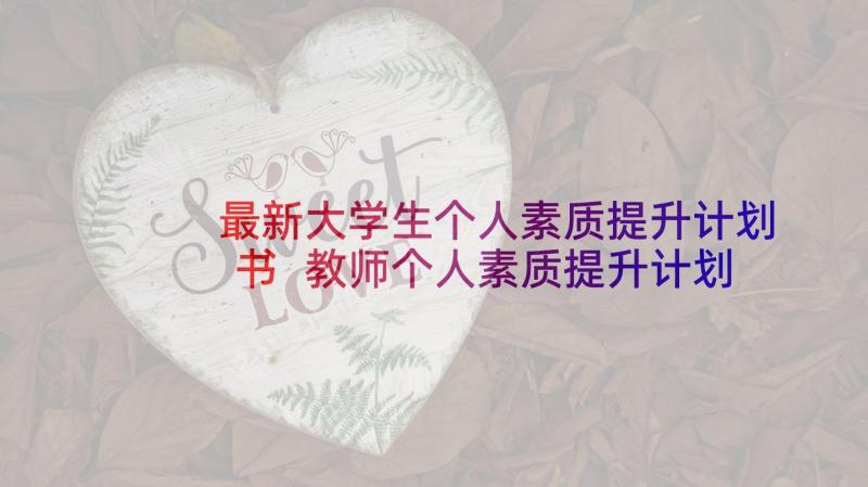 最新大学生个人素质提升计划书 教师个人素质提升计划(精选8篇)