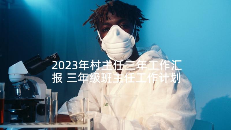 2023年村主任三年工作汇报 三年级班主任工作计划(模板7篇)