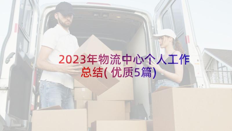 2023年物流中心个人工作总结(优质5篇)