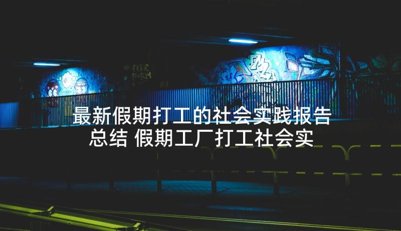 最新假期打工的社会实践报告总结 假期工厂打工社会实践报告(优质5篇)