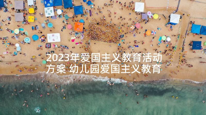 2023年爱国主义教育活动方案 幼儿园爱国主义教育活动方案(优质8篇)