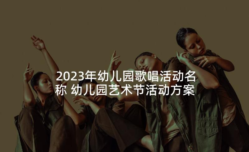 2023年幼儿园歌唱活动名称 幼儿园艺术节活动方案(模板6篇)