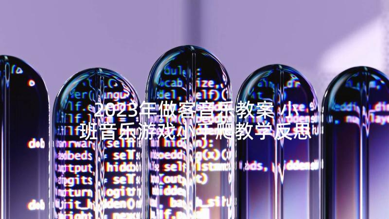 2023年做客音乐教案 小班音乐游戏小手爬教学反思(实用7篇)