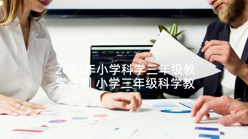 2023年小学科学三年级教学计划 小学三年级科学教学计划(通用6篇)