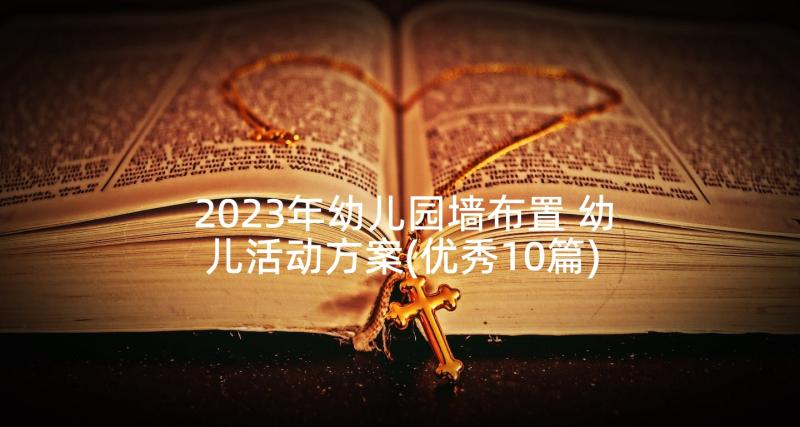 2023年幼儿园墙布置 幼儿活动方案(优秀10篇)