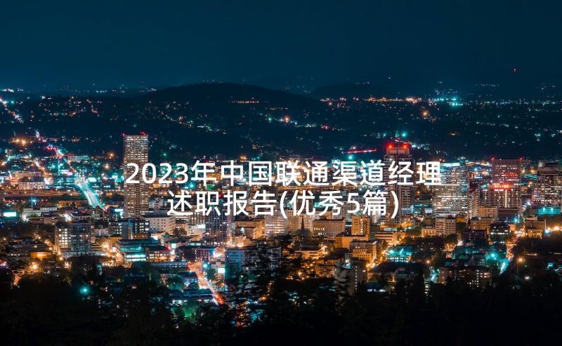 2023年中国联通渠道经理述职报告(优秀5篇)