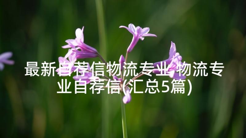 最新自荐信物流专业 物流专业自荐信(汇总5篇)