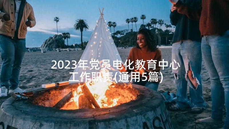 2023年党员电化教育中心工作职责(通用5篇)