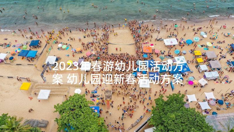 2023年春游幼儿园活动方案 幼儿园迎新春活动方案(大全5篇)