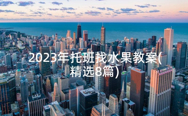 2023年托班找水果教案(精选8篇)