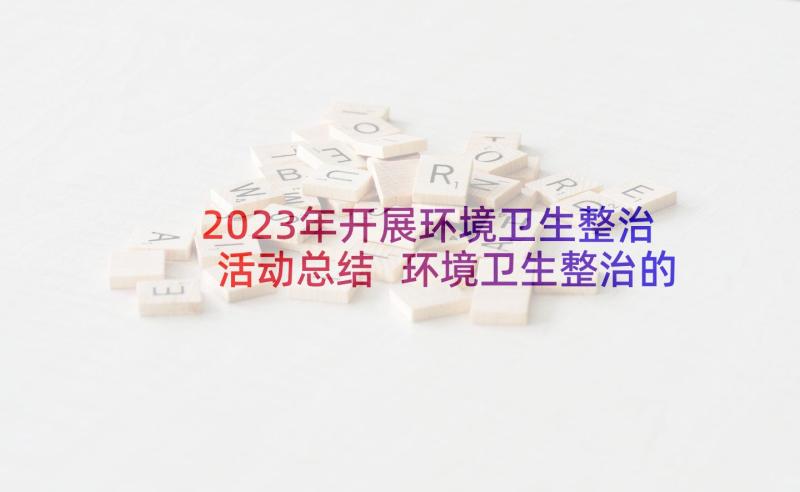 2023年开展环境卫生整治活动总结 环境卫生整治的活动总结(大全5篇)