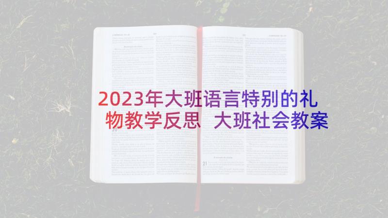 2023年大班语言特别的礼物教学反思 大班社会教案及教学反思合作真愉快(模板10篇)