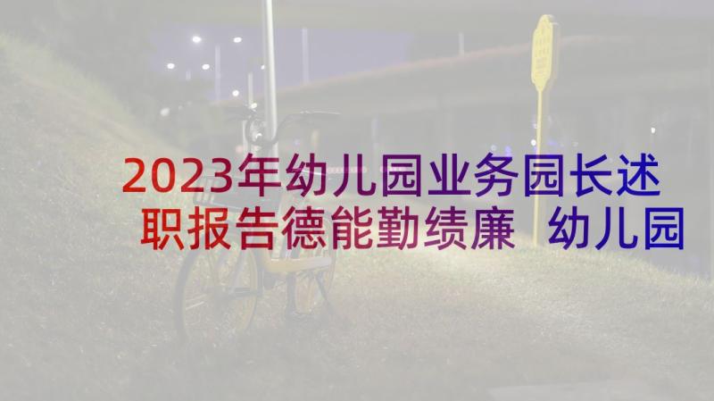 2023年幼儿园业务园长述职报告德能勤绩廉 幼儿园园长年度述职报告(优秀9篇)