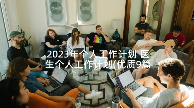 2023年个人工作计划 医生个人工作计划(优质9篇)