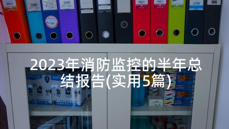 2023年消防监控的半年总结报告(实用5篇)