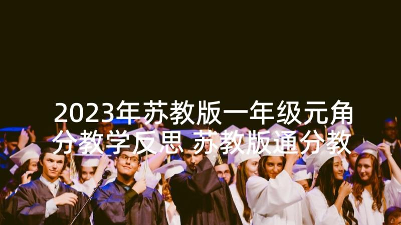 2023年苏教版一年级元角分教学反思 苏教版通分教学反思(精选6篇)