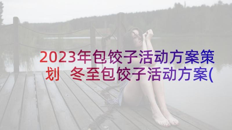 2023年包饺子活动方案策划 冬至包饺子活动方案(通用9篇)