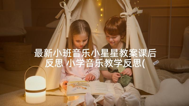 最新小班音乐小星星教案课后反思 小学音乐教学反思(优质8篇)