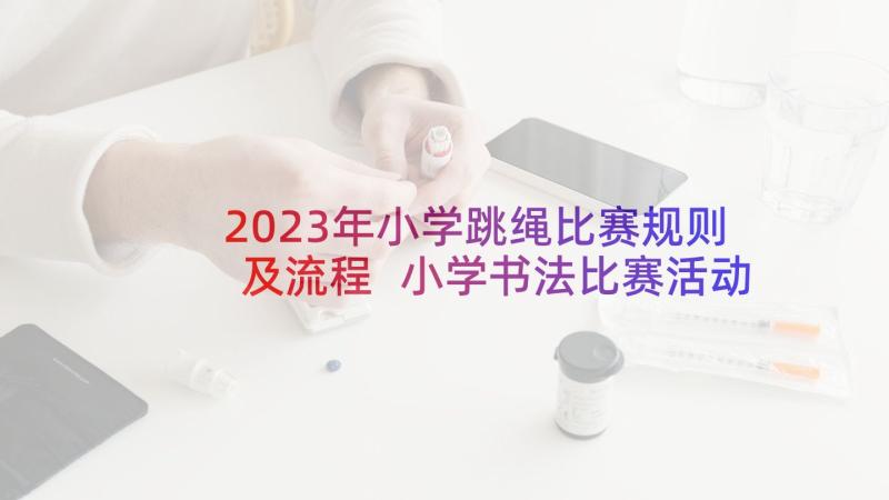 2023年小学跳绳比赛规则及流程 小学书法比赛活动方案(精选5篇)