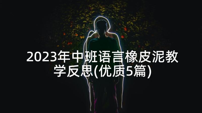 2023年中班语言橡皮泥教学反思(优质5篇)