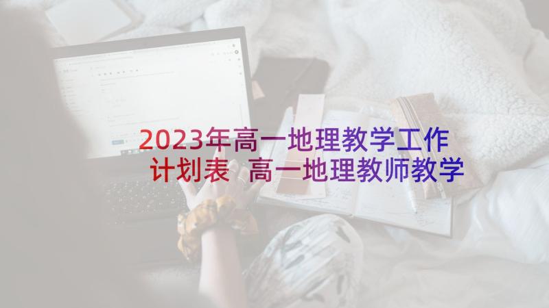 2023年高一地理教学工作计划表 高一地理教师教学工作计划(汇总5篇)