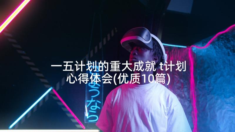 一五计划的重大成就 t计划心得体会(优质10篇)