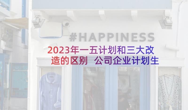 2023年一五计划和三大改造的区别 公司企业计划生育计划计划生育工作计划(实用6篇)