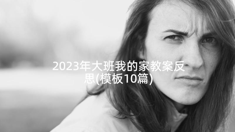 2023年大班我的家教案反思(模板10篇)