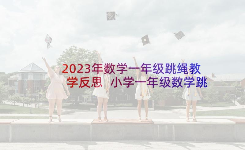 2023年数学一年级跳绳教学反思 小学一年级数学跳绳的教学反思(优秀6篇)