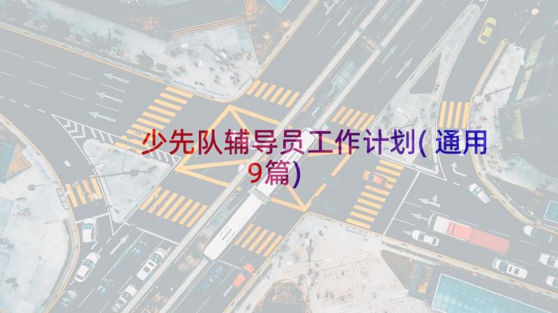 少先队辅导员工作计划(通用9篇)