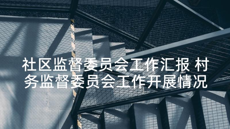 社区监督委员会工作汇报 村务监督委员会工作开展情况的报告(实用5篇)