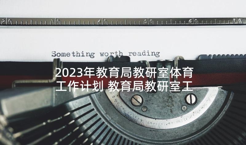 2023年教育局教研室体育工作计划 教育局教研室工作计划(模板5篇)