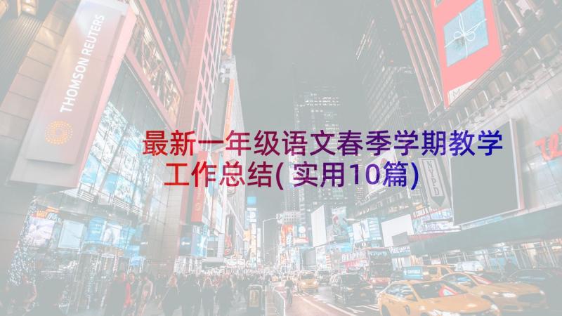 最新一年级语文春季学期教学工作总结(实用10篇)