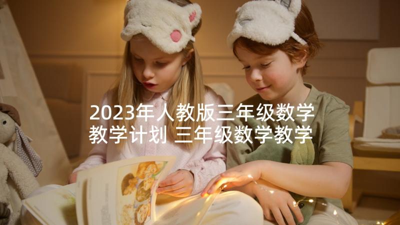 2023年人教版三年级数学教学计划 三年级数学教学计划(模板7篇)